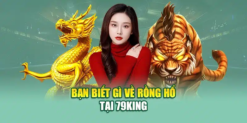 Rồng Hổ - Trò Chơi Đỉnh Cao Với Phần Thưởng Hấp Dẫn 1 Bạn biết gì về rồng hổ tại 79King
