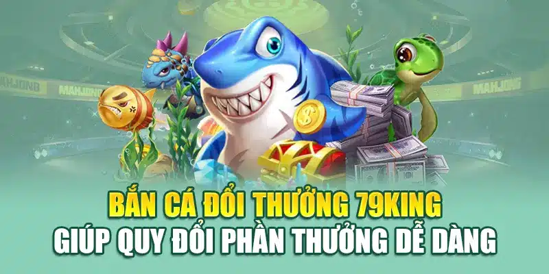 Bắn Cá Đổi Thưởng – Cuộc Săn Kho Báu Rực Rỡ Tại 79king 1 Bắn cá đổi thưởng 79King giúp quy đổi phần thưởng dễ dàng