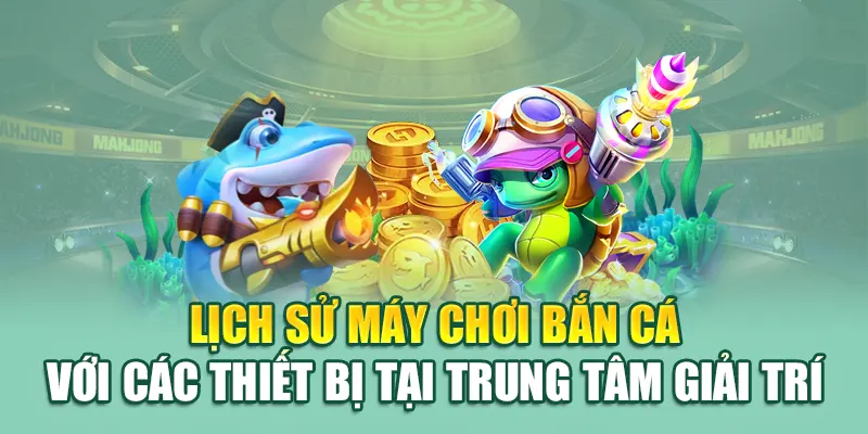 Máy Bắn Cá - Trải Nghiệm Giải Trí Đỉnh Cao Với 79king 1 Lịch sử máy chơi bắn cá với các thiết bị tại trung tâm giải trí