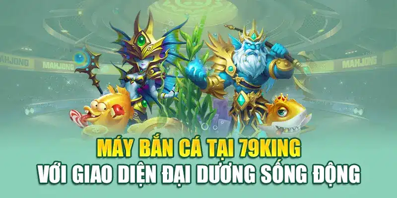 Máy Bắn Cá - Trải Nghiệm Giải Trí Đỉnh Cao Với 79king 2 Máy bắn cá tại 79King với giao diện đại dương sống động