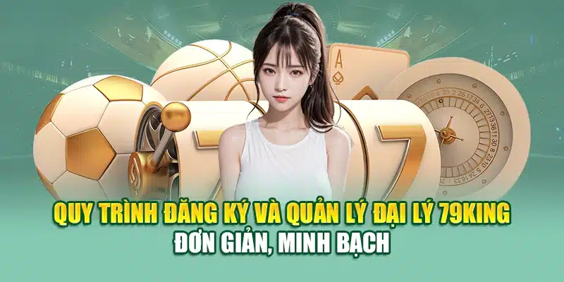 Chính Sách Đại Lý 79KING 2 Quy trình đăng ký và quản lý đại lý 79KING đơn giản, minh bạch