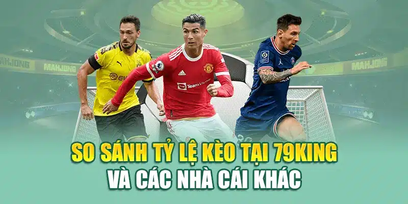 Khám Phá Tỷ Lệ Kèo Thể Thao Hấp Dẫn Tại Nhà Cái 79King 1 So sánh tỷ lệ kèo tại 79King và các nhà cái khác