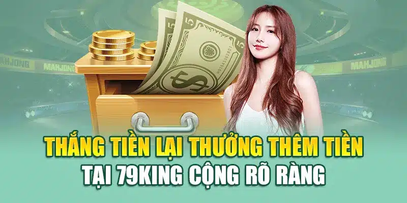 Thắng Tiền Lại Thưởng Thêm Tiền 79king – Nhân Đôi Lợi Nhuận 1 Thắng tiền lại thưởng thêm tiền tại 79King cộng rõ ràng