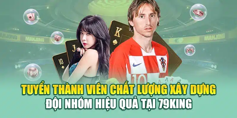Thưởng Đội Nhóm Tại 79king – Tối Đa Thu Nhập Bền Vững 3 Tuyển thành viên chất lượng xây dựng đội nhóm hiệu quả tại 79King