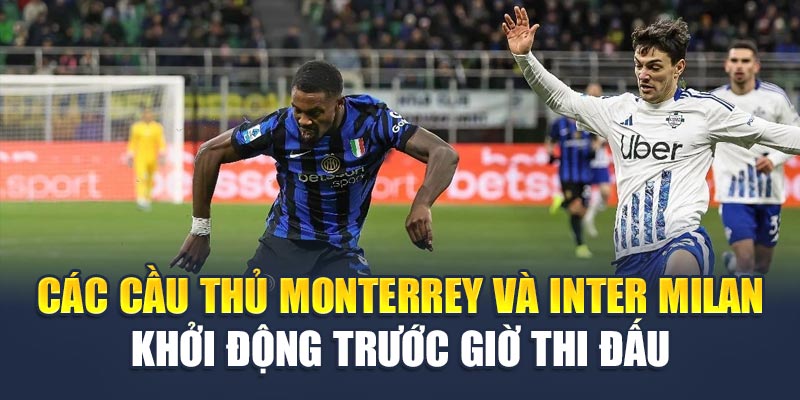 Soi Kèo Bóng Đá Monterrey vs Inter Milan Ngày 18/06 1 Các cầu thủ Monterrey và Inter Milan khởi động trước giờ thi đấu