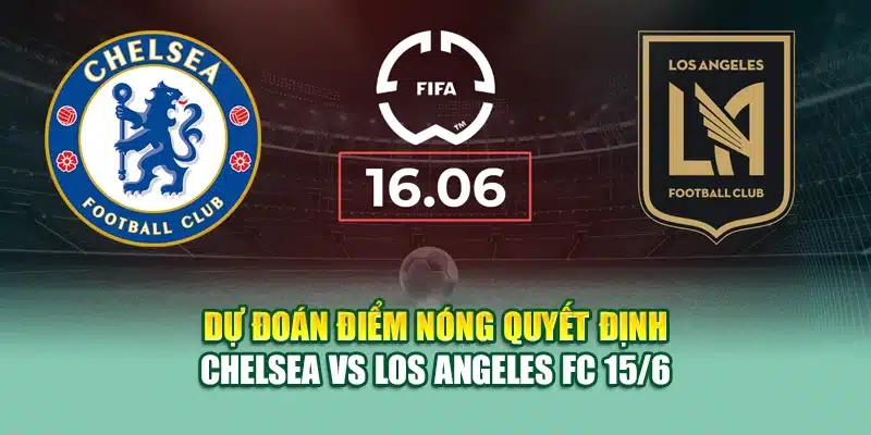 Soi Kèo Bóng Đá Chelsea vs Los Angeles FC 15/6 Tại 79king 3 Dự đoán điểm nóng quyết định Chelsea vs Los Angeles FC 15/6