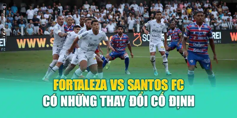 Soi Kèo Bóng Đá Fortaleza Vs Santos FC Chuẩn Từ 79king 2 Fortaleza Vs Santos FC có những thay đổi cố định