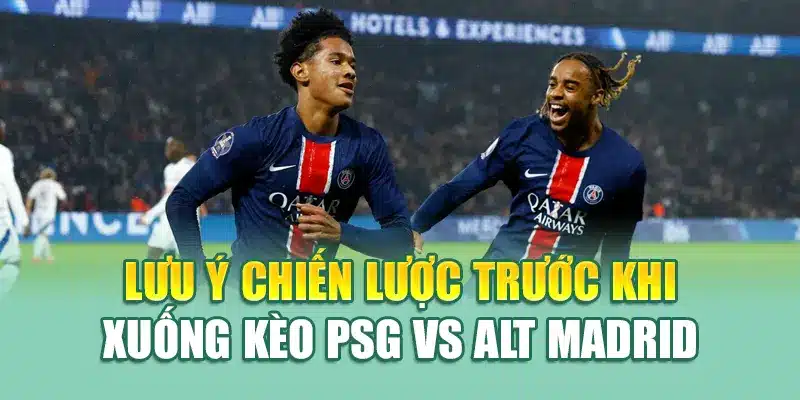 Lưu ý chiến lược trước khi xuống kèo PSG vs Alt Madrid