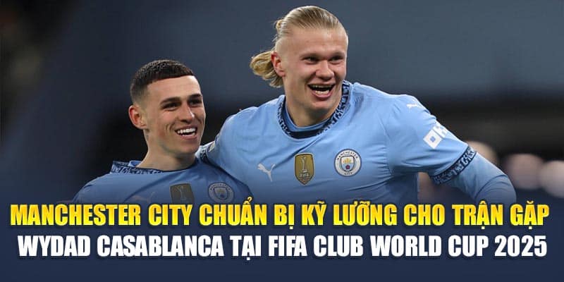 Soi Kèo Bóng Đá Manchester City vs Wydad Casablanca 18/06 1 Manchester City chuẩn bị kỹ lưỡng cho trận gặp Wydad Casablanca tại FIFA Club World Cup 2025