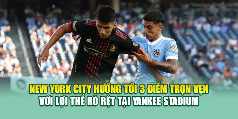 Soi Kèo Bóng Đá New York City Vs Atlanta United Từ 79king 3 New York City hướng tới 3 điểm trọn vẹn với lợi thế rõ rệt tại Yankee Stadium