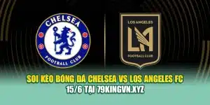 Soi Kèo Bóng Đá Chelsea vs Los Angeles FC 15/6 Tại 79king200.com