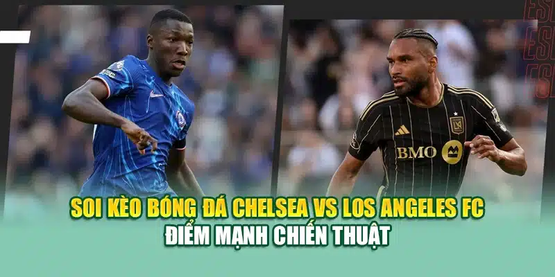 Soi Kèo Bóng Đá Chelsea vs Los Angeles FC 15/6 Tại 79king 1 Soi kèo bóng đá Chelsea vs Los Angeles FC điểm mạnh chiến thuật