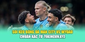 Soi Kèo Bóng Đá Man City Vs Wydad Chuẩn Xác Từ 79king200.com
