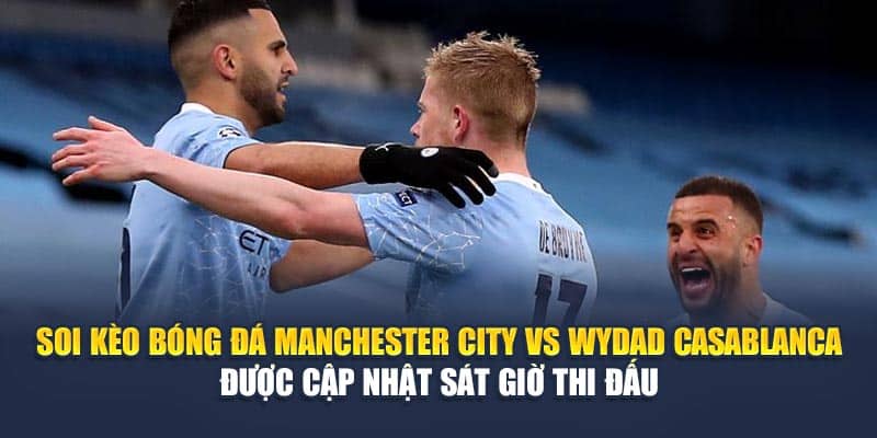 Soi Kèo Bóng Đá Manchester City vs Wydad Casablanca 18/06 2 Soi kèo bóng đá Manchester City vs Wydad Casablanca được cập nhật sát giờ thi đấu