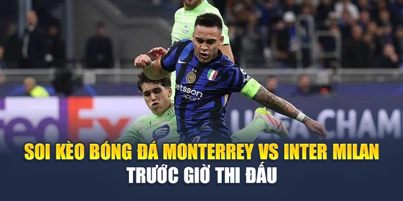 Soi Kèo Bóng Đá Monterrey vs Inter Milan Ngày 18/06 2 Soi kèo bóng đá Monterrey vs Inter Milan trước giờ thi đấu