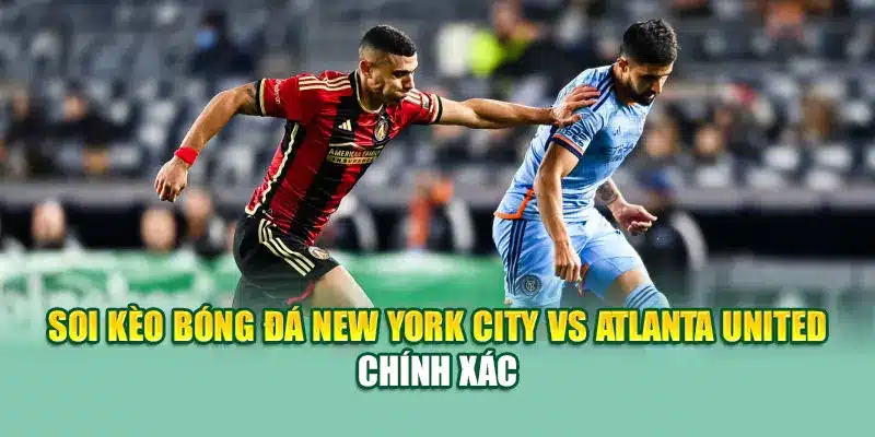 Soi Kèo Bóng Đá New York City Vs Atlanta United Từ 79king 2 Soi kèo bóng đá New York City vs Atlanta United chính xác