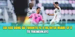 Soi Kèo Bóng Đá Toronto FC II Vs Inter Miami CF II Từ 79king200.com