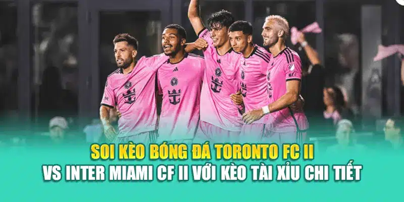 Soi Kèo Bóng Đá Toronto FC II Vs Inter Miami CF II Từ 79king200.com 3 Soi kèo bóng đá Toronto FC II vs Inter Miami CF II với kèo tài xỉu chi tiết