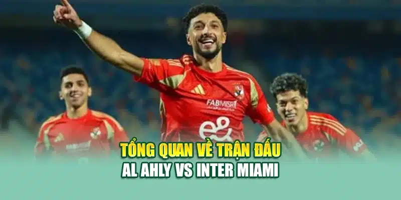 Soi Kèo Bóng Đá Al Ahly vs Inter Miami Ngày 15/06/2025 1 Tổng quan về trận đấu Al Ahly vs Inter Miami